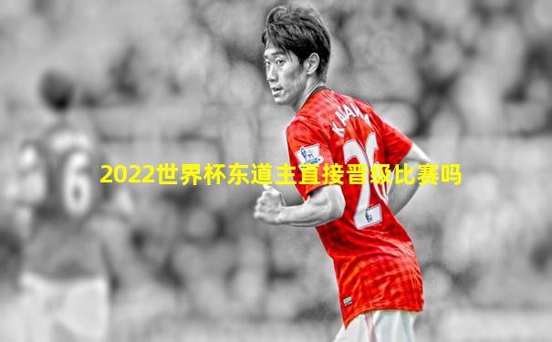 2022世界杯东道主直接晋级比赛吗
