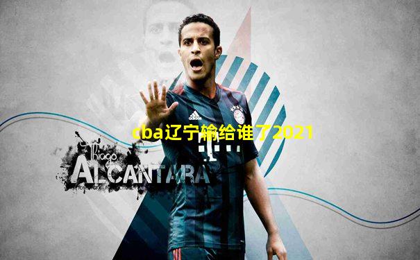 cba辽宁输给谁了2021