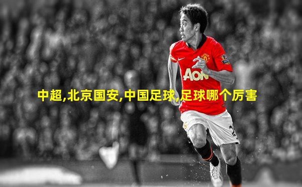 中超,北京国安,中国足球,足球哪个厉害