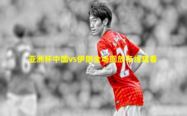 亚洲杯中国vs伊朗全场回放在线观看