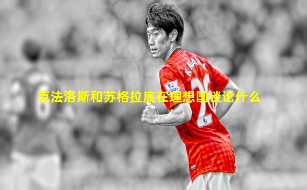 克法洛斯和苏格拉底在理想国谈论什么