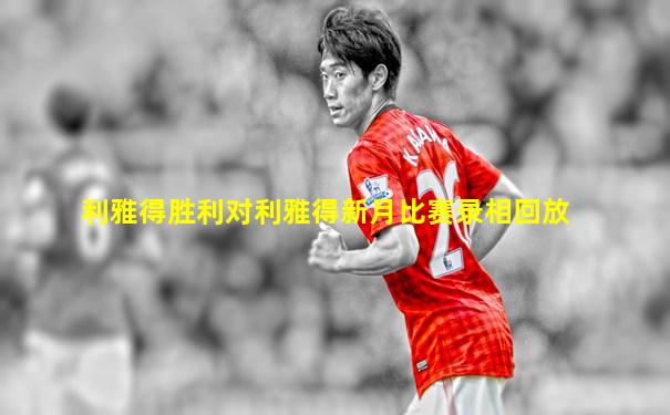 利雅得胜利对利雅得新月比赛录相回放