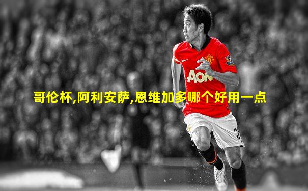 哥伦杯,阿利安萨,恩维加多哪个好用一点