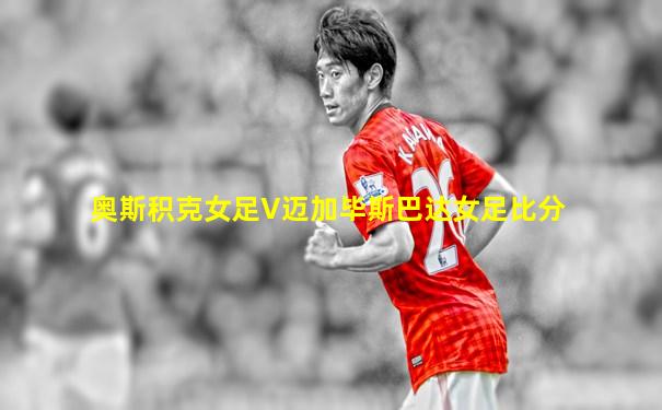 奥斯积克女足V迈加毕斯巴达女足比分
