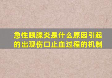 急性胰腺炎是什么原因引起的出现伤口止血过程的机制