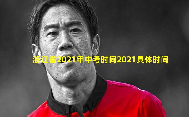 浙江省2021年中考时间2021具体时间