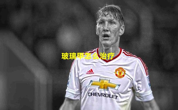 玻璃甲怎么治疗