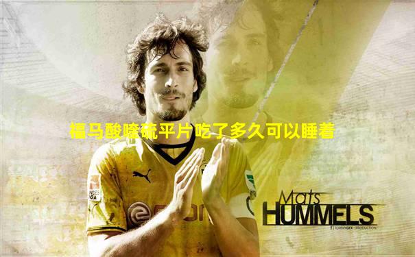 福马酸喹硫平片吃了多久可以睡着