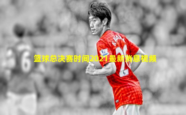 篮球总决赛时间2021最新消息视频