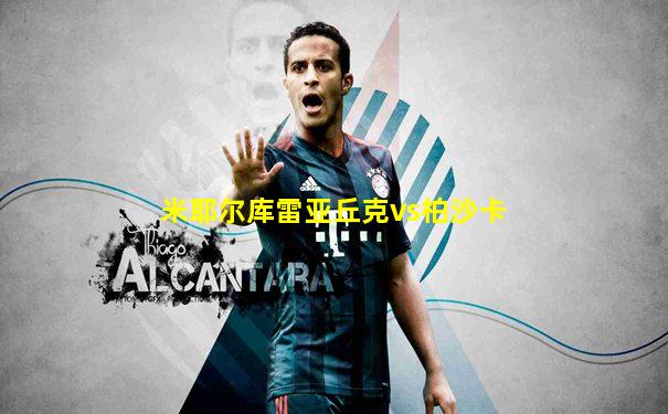 米耶尔库雷亚丘克vs柏沙卡