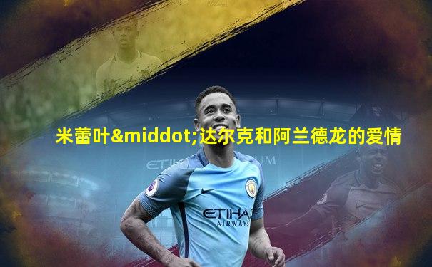 米蕾叶·达尔克和阿兰德龙的爱情