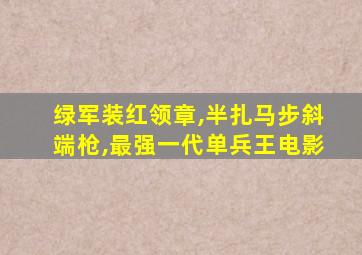 绿军装红领章,半扎马步斜端枪,最强一代单兵王电影