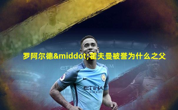罗阿尔德·霍夫曼被誉为什么之父