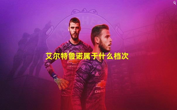 艾尔特鲁诺属于什么档次