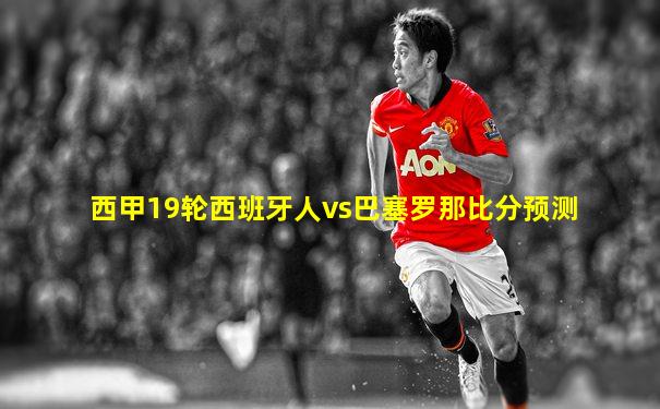西甲19轮西班牙人vs巴塞罗那比分预测