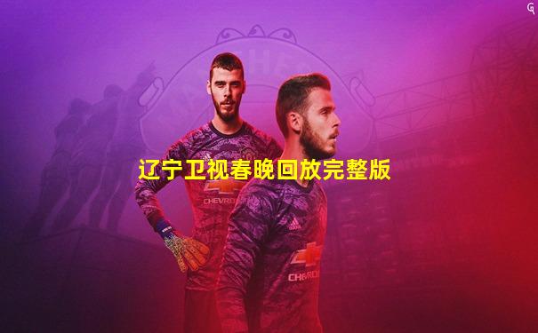 辽宁卫视春晚回放完整版