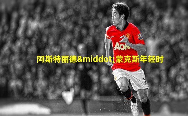 阿斯特丽德·蒙克斯年轻时