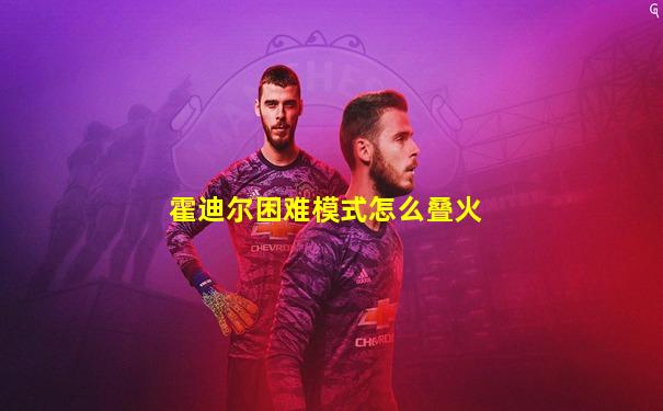 霍迪尔困难模式怎么叠火