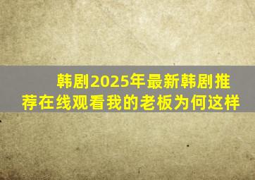 韩剧2025年最新韩剧推荐在线观看我的老板为何这样
